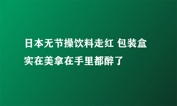 日本无节操饮料走红 包装盒实在美拿在手里都醉了