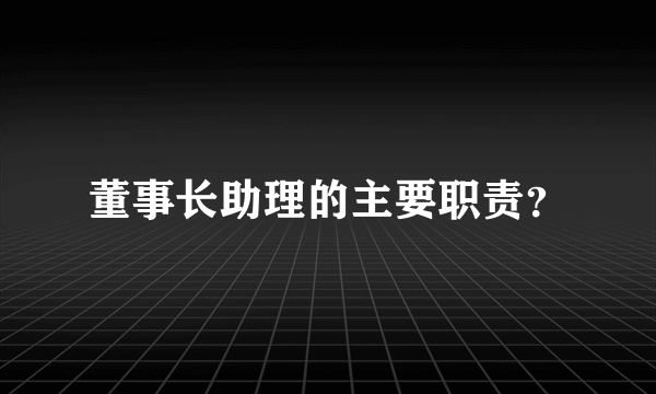 董事长助理的主要职责？