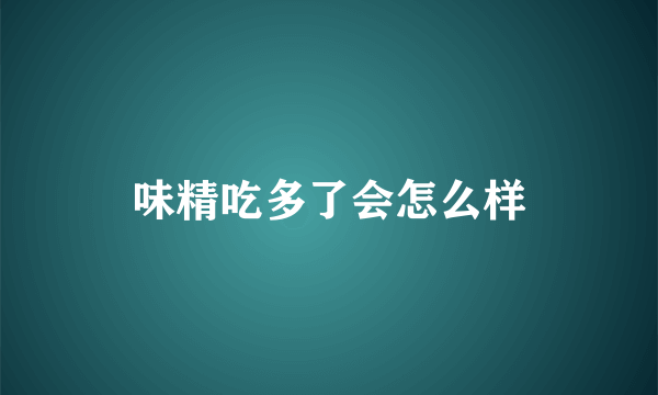 味精吃多了会怎么样