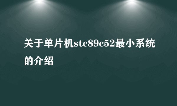 关于单片机stc89c52最小系统的介绍