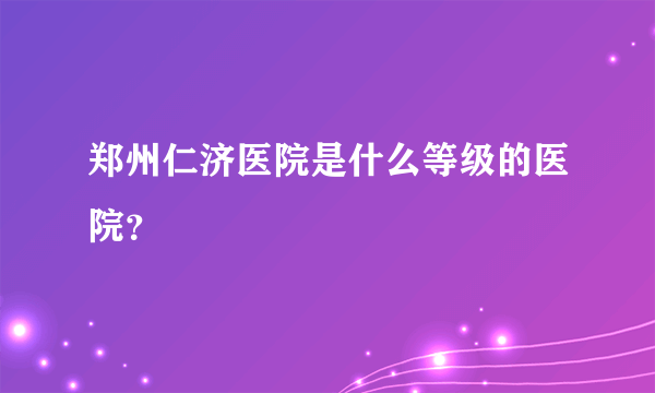 郑州仁济医院是什么等级的医院？