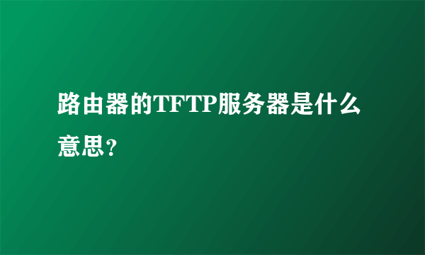 路由器的TFTP服务器是什么意思？