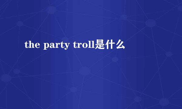 the party troll是什么