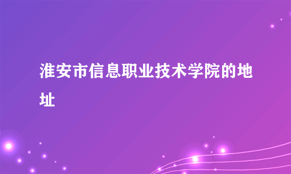 淮安市信息职业技术学院的地址