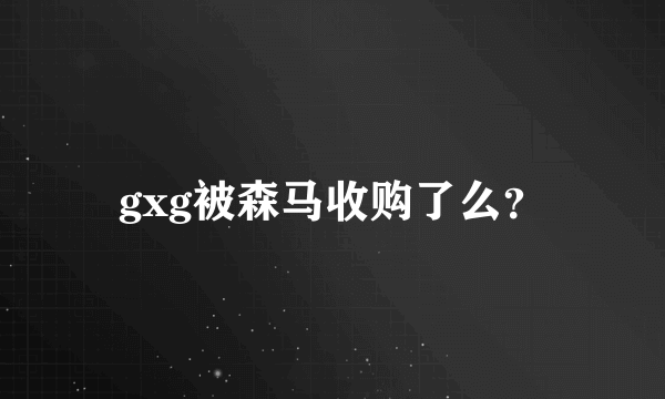 gxg被森马收购了么？