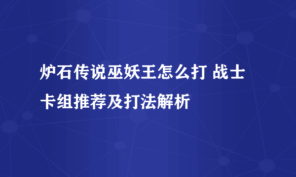 炉石传说巫妖王怎么打 战士卡组推荐及打法解析