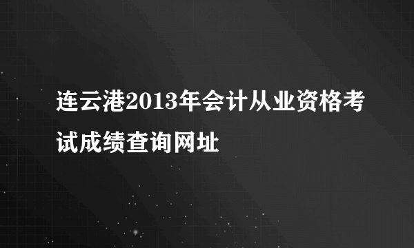 连云港2013年会计从业资格考试成绩查询网址