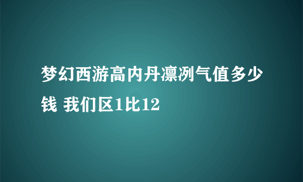 梦幻西游高内丹凛冽气值多少钱 我们区1比12