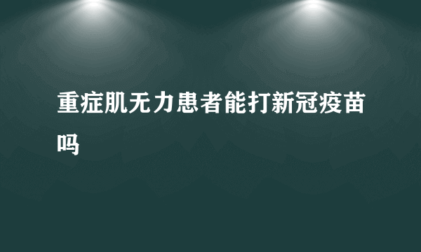 重症肌无力患者能打新冠疫苗吗