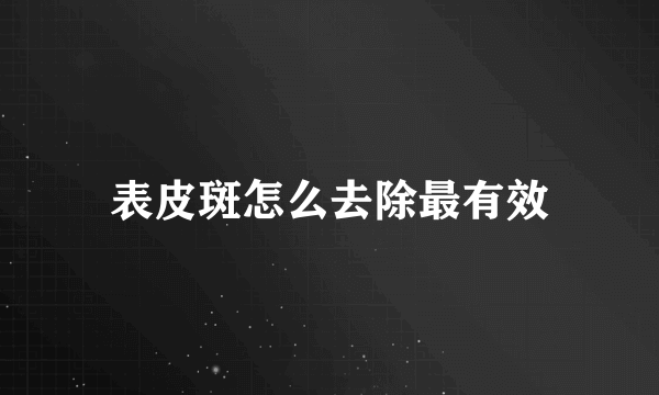 表皮斑怎么去除最有效