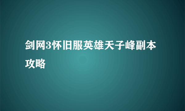 剑网3怀旧服英雄天子峰副本攻略