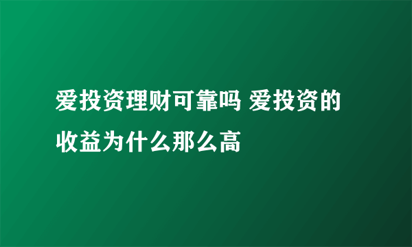 爱投资理财可靠吗 爱投资的收益为什么那么高