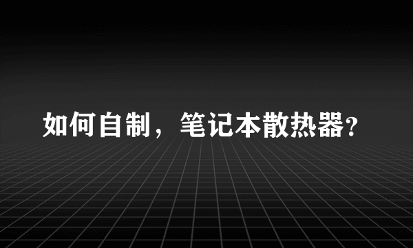 如何自制，笔记本散热器？