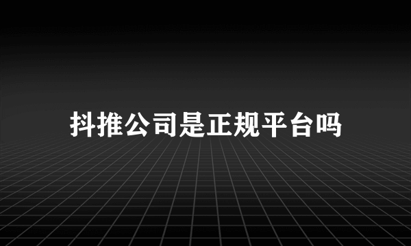 抖推公司是正规平台吗