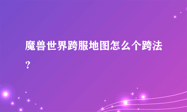 魔兽世界跨服地图怎么个跨法？