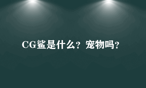 CG鲨是什么？宠物吗？