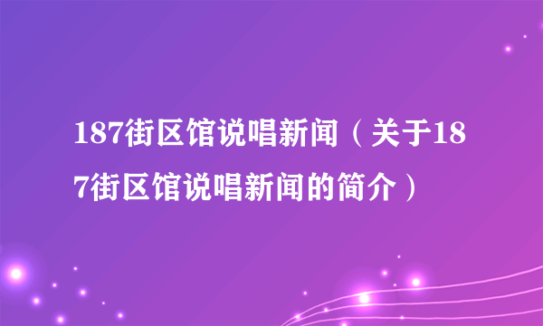 187街区馆说唱新闻（关于187街区馆说唱新闻的简介）