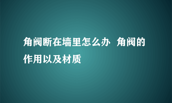 角阀断在墙里怎么办  角阀的作用以及材质