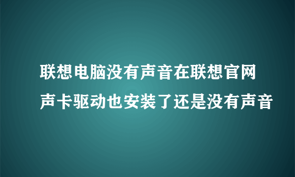 联想电脑没有声音在联想官网声卡驱动也安装了还是没有声音