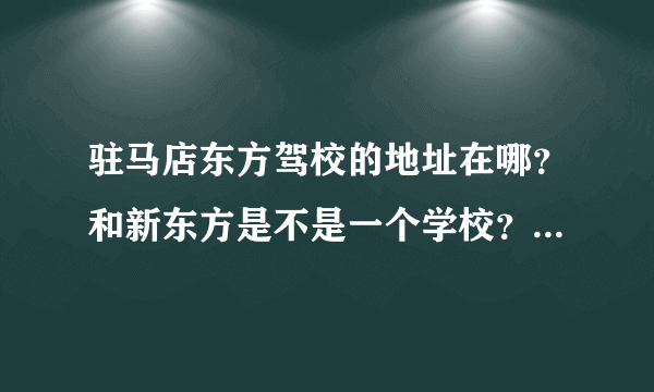 驻马店东方驾校的地址在哪？和新东方是不是一个学校？有什么关系