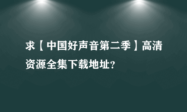 求【中国好声音第二季】高清资源全集下载地址？