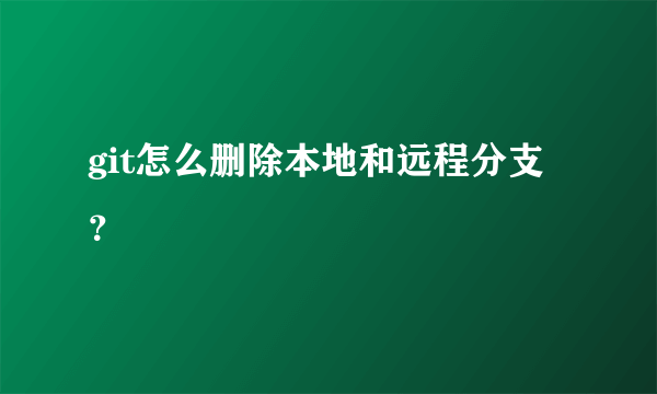 git怎么删除本地和远程分支？