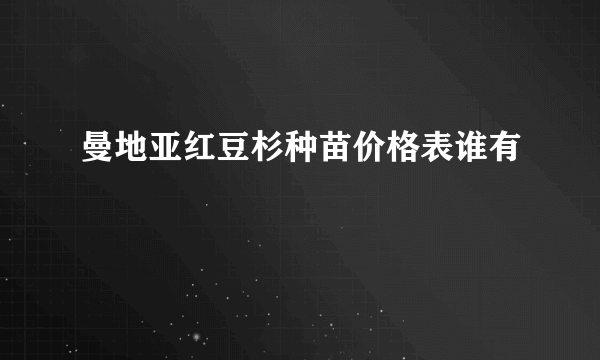 曼地亚红豆杉种苗价格表谁有