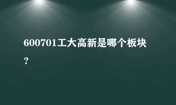 600701工大高新是哪个板块？