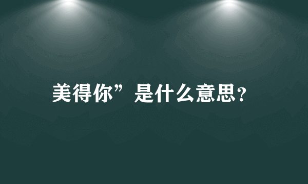 美得你”是什么意思？