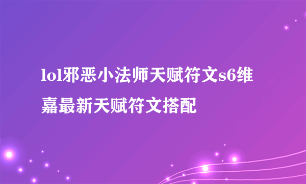 lol邪恶小法师天赋符文s6维嘉最新天赋符文搭配