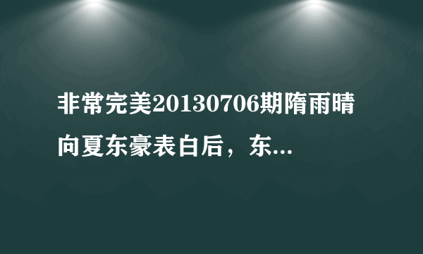 非常完美20130706期隋雨晴向夏东豪表白后，东豪答应雨晴请求，两人牵到手跳舞时的轻（纯）音乐是什么？...