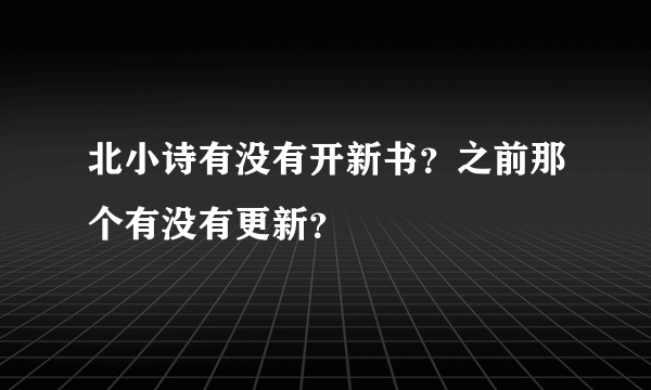 北小诗有没有开新书？之前那个有没有更新？