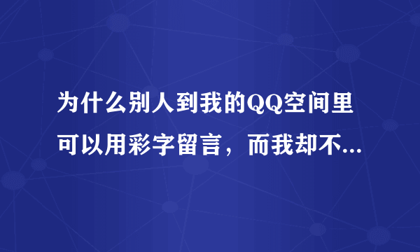 为什么别人到我的QQ空间里可以用彩字留言，而我却不行，我可以也用彩字给他们留言吗？