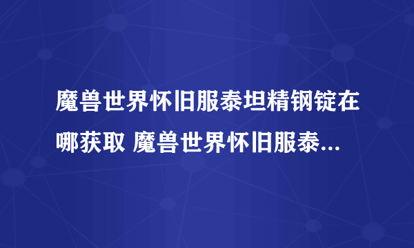 魔兽世界怀旧服泰坦精钢锭在哪获取 魔兽世界怀旧服泰坦精钢锭获取方法