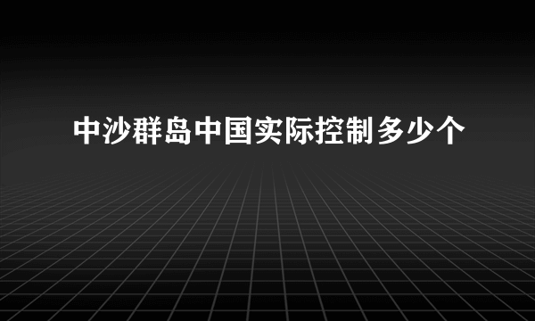 中沙群岛中国实际控制多少个