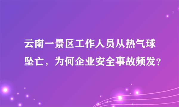 云南一景区工作人员从热气球坠亡，为何企业安全事故频发？