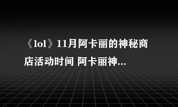 《lol》11月阿卡丽的神秘商店活动时间 阿卡丽神秘商店11月活动地址