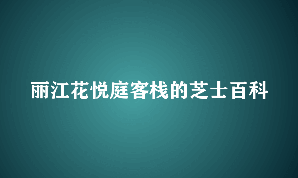 丽江花悦庭客栈的芝士百科