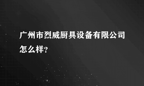 广州市烈威厨具设备有限公司怎么样？