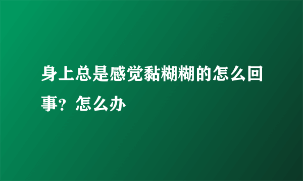 身上总是感觉黏糊糊的怎么回事？怎么办