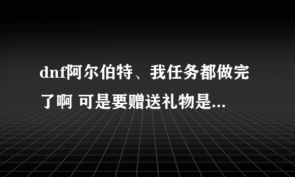 dnf阿尔伯特、我任务都做完了啊 可是要赠送礼物是为什么？怎样偷学技能？ 【我是白手】