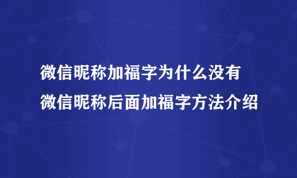 微信昵称加福字为什么没有 微信昵称后面加福字方法介绍