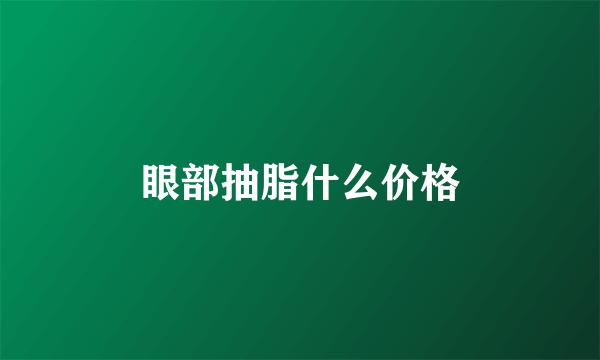 眼部抽脂什么价格