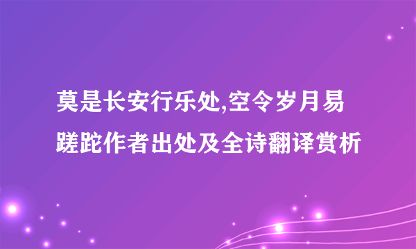 莫是长安行乐处,空令岁月易蹉跎作者出处及全诗翻译赏析