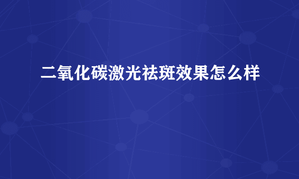 二氧化碳激光祛斑效果怎么样