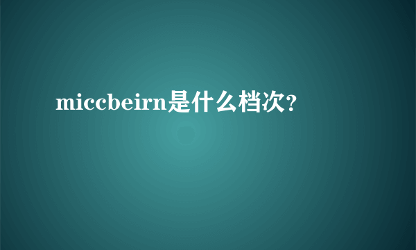 miccbeirn是什么档次？