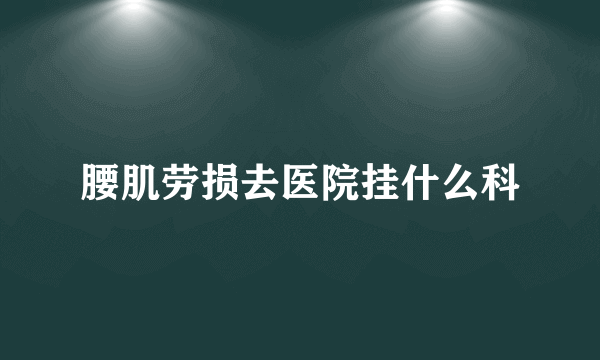 腰肌劳损去医院挂什么科