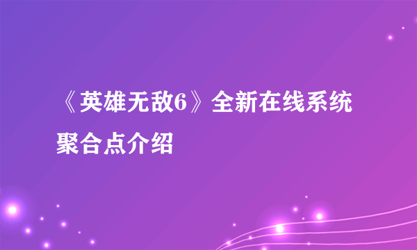 《英雄无敌6》全新在线系统聚合点介绍