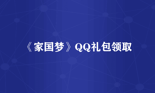 《家国梦》QQ礼包领取