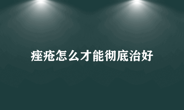 痤疮怎么才能彻底治好